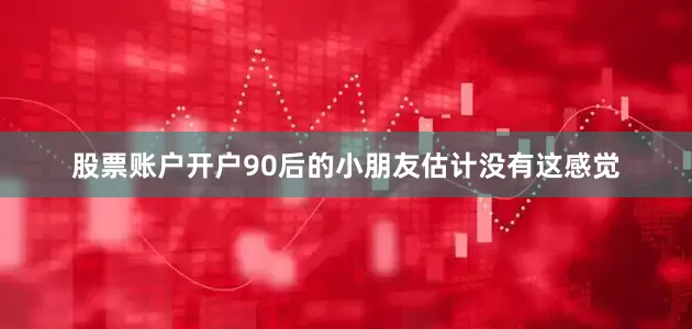 股票账户开户90后的小朋友估计没有这感觉