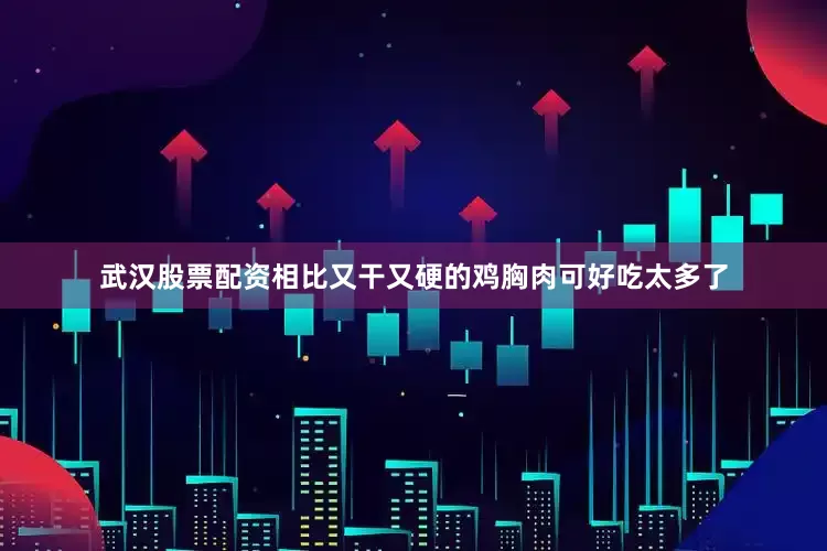 武汉股票配资相比又干又硬的鸡胸肉可好吃太多了