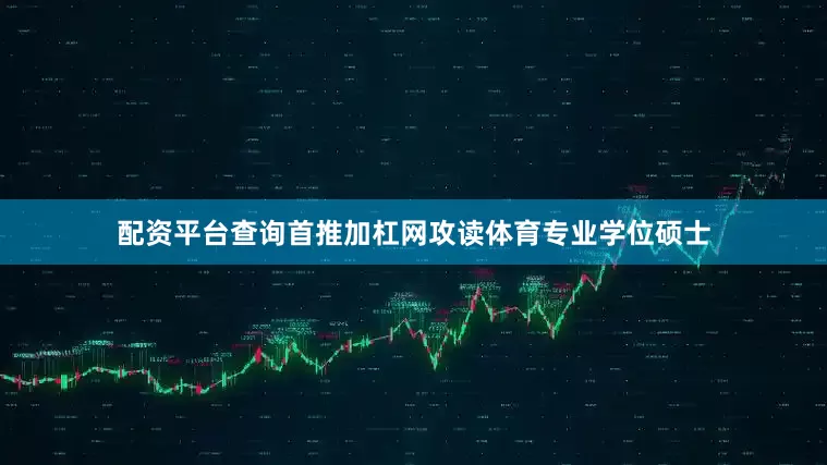 配资平台查询首推加杠网攻读体育专业学位硕士