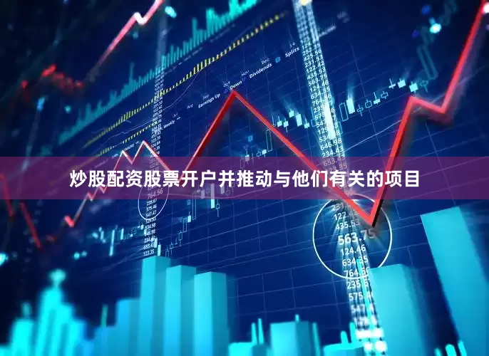 炒股配资股票开户并推动与他们有关的项目