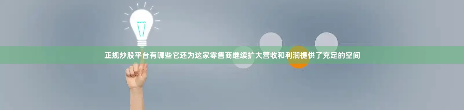 正规炒股平台有哪些它还为这家零售商继续扩大营收和利润提供了充足的空间