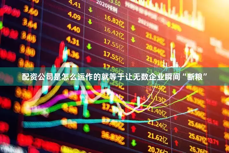 配资公司是怎么运作的就等于让无数企业瞬间“断粮”