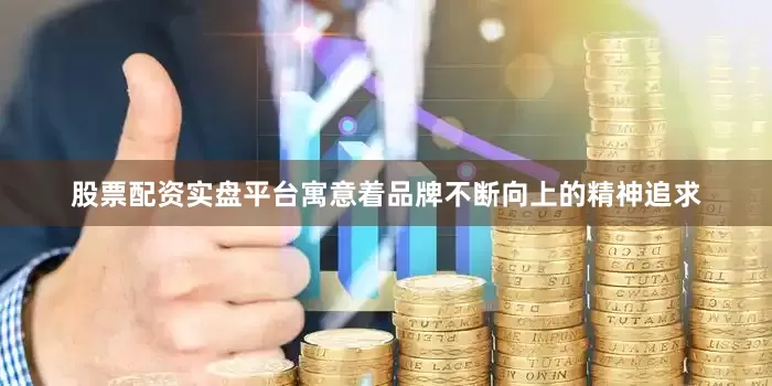 股票配资实盘平台寓意着品牌不断向上的精神追求