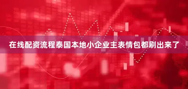 在线配资流程泰国本地小企业主表情包都刷出来了