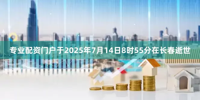 专业配资门户于2025年7月14日8时55分在长春逝世