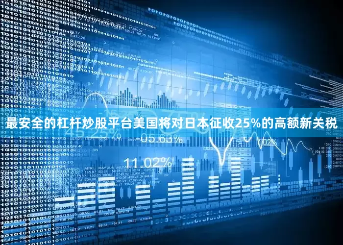 最安全的杠杆炒股平台美国将对日本征收25%的高额新关税