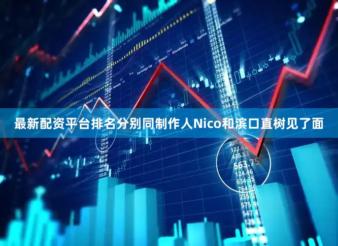 最新配资平台排名分别同制作人Nico和滨口直树见了面