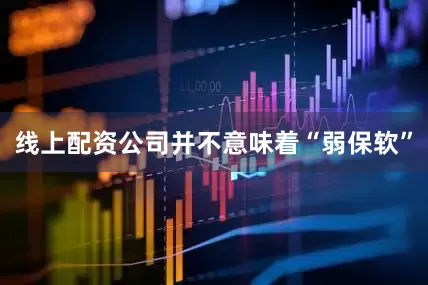 线上配资公司并不意味着“弱保软”