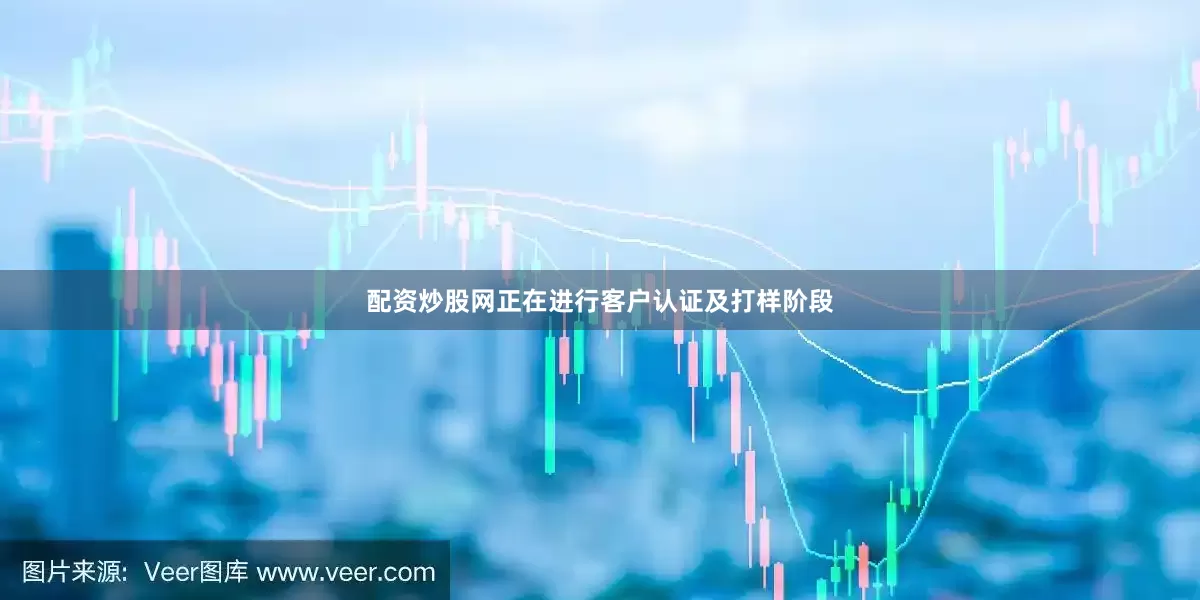 配资炒股网正在进行客户认证及打样阶段