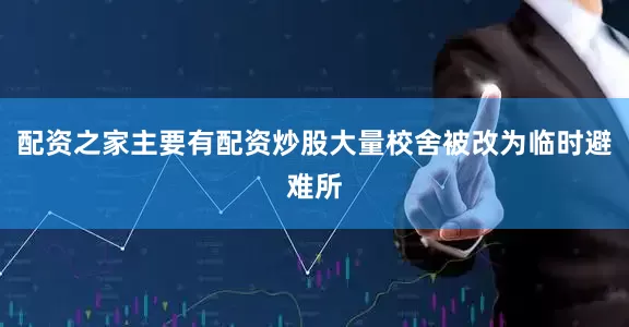 配资之家主要有配资炒股大量校舍被改为临时避难所
