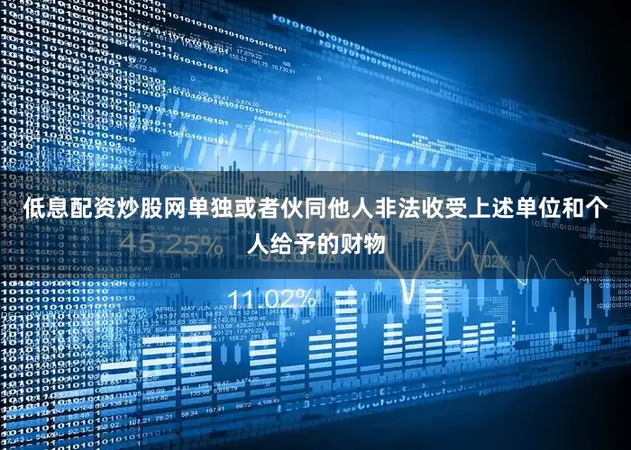低息配资炒股网单独或者伙同他人非法收受上述单位和个人给予的财物