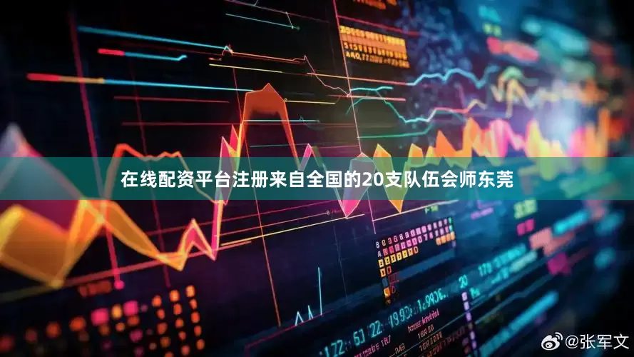 在线配资平台注册来自全国的20支队伍会师东莞