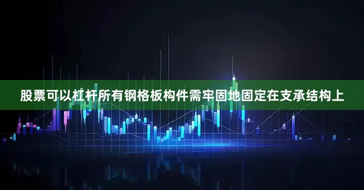 股票可以杠杆所有钢格板构件需牢固地固定在支承结构上