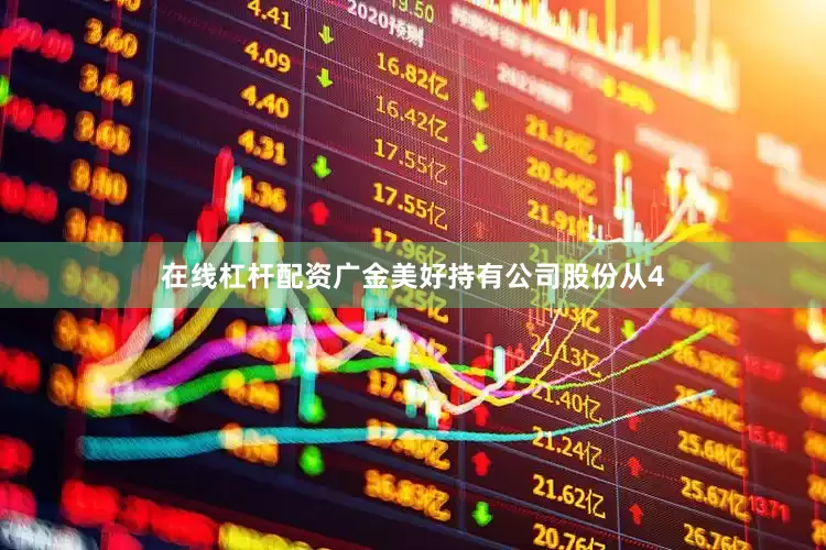 在线杠杆配资广金美好持有公司股份从4