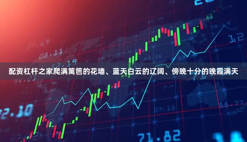 配资杠杆之家爬满篱笆的花墙、蓝天白云的辽阔、傍晚十分的晚霞满天