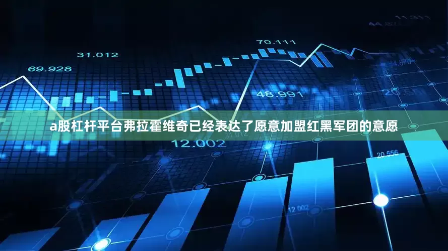 a股杠杆平台弗拉霍维奇已经表达了愿意加盟红黑军团的意愿