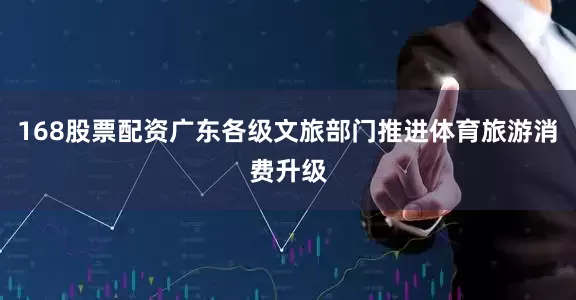 168股票配资广东各级文旅部门推进体育旅游消费升级