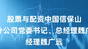 股票与配资中国信保山东分公司党委书记、总经理魏广远