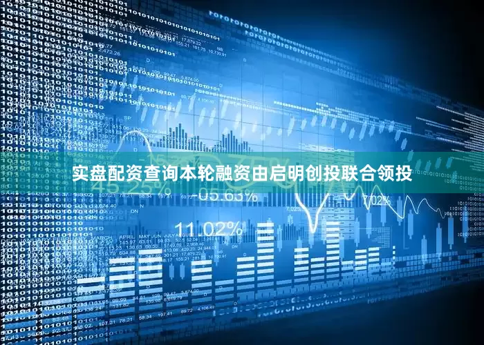 实盘配资查询本轮融资由启明创投联合领投