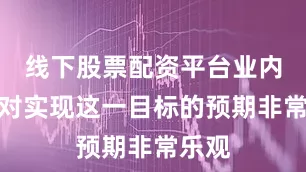 线下股票配资平台业内专家对实现这一目标的预期非常乐观