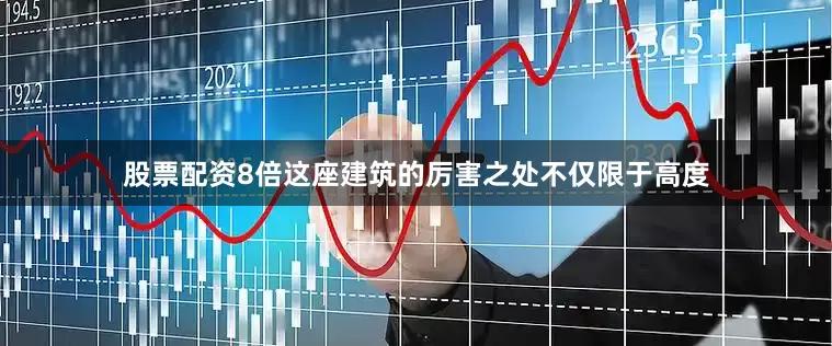 股票配资8倍　　这座建筑的厉害之处不仅限于高度
