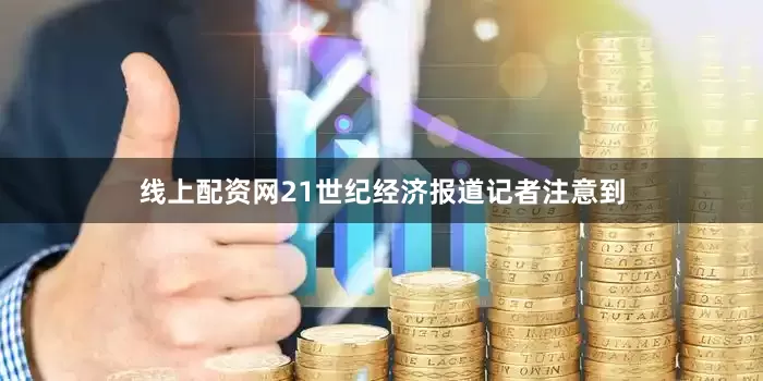 线上配资网21世纪经济报道记者注意到