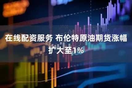 在线配资服务 布伦特原油期货涨幅扩大至1%