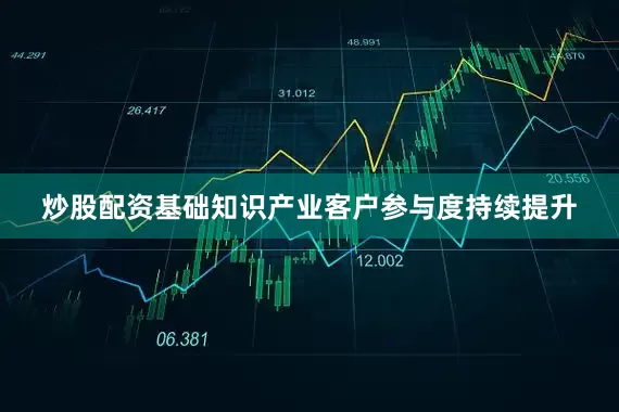 炒股配资基础知识产业客户参与度持续提升