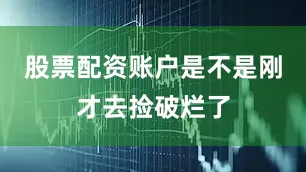 股票配资账户是不是刚才去捡破烂了