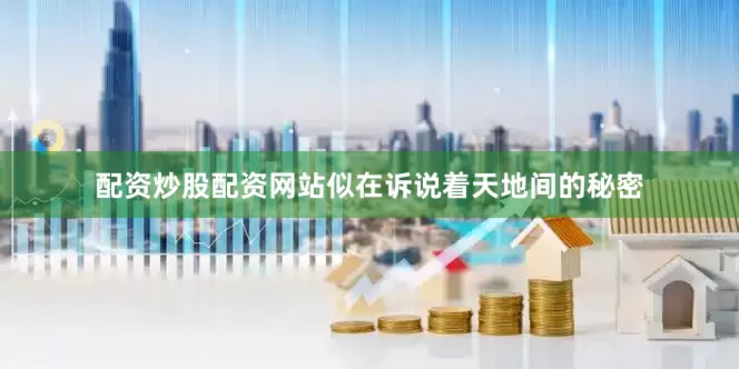 配资炒股配资网站似在诉说着天地间的秘密