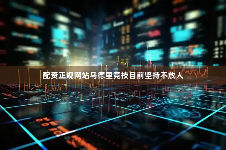 配资正规网站马德里竞技目前坚持不放人