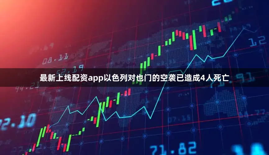最新上线配资app以色列对也门的空袭已造成4人死亡
