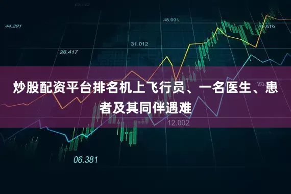 炒股配资平台排名机上飞行员、一名医生、患者及其同伴遇难