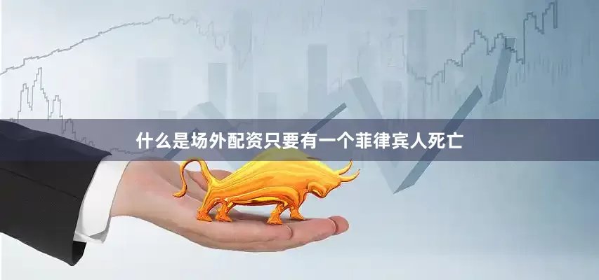 什么是场外配资只要有一个菲律宾人死亡