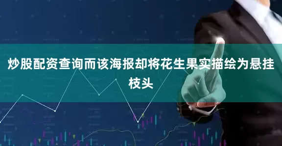 炒股配资查询而该海报却将花生果实描绘为悬挂枝头