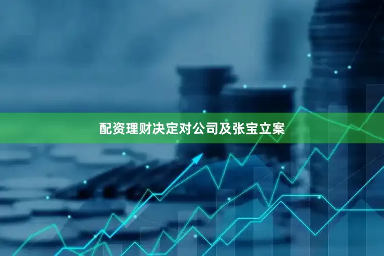 配资理财决定对公司及张宝立案