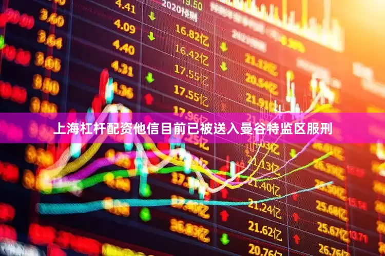 上海杠杆配资他信目前已被送入曼谷特监区服刑