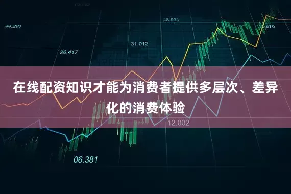 在线配资知识才能为消费者提供多层次、差异化的消费体验
