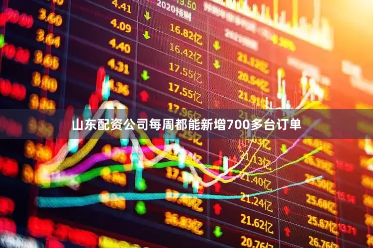 山东配资公司每周都能新增700多台订单